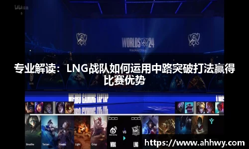 专业解读：LNG战队如何运用中路突破打法赢得比赛优势