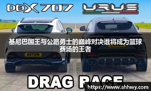 基尼巴国王与公路勇士的巅峰对决谁将成为篮球赛场的王者